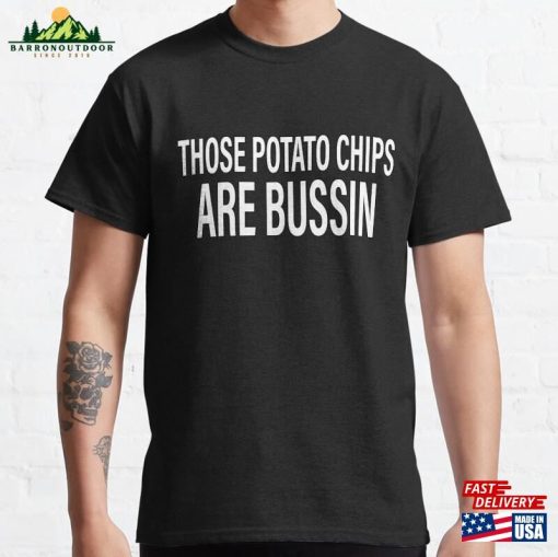 Those Potato Chips Are Bussin Slang Classic T Shirts T-Shirt Hoodie Unisex