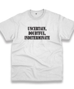 Uncertain Doubtful Indeterminate Recession Quote T Shirt Uncertain Doubtful Indeterminate Recession Quote T Shirt