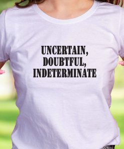 Uncertain Doubtful Indeterminate Recession Quote T Shirt