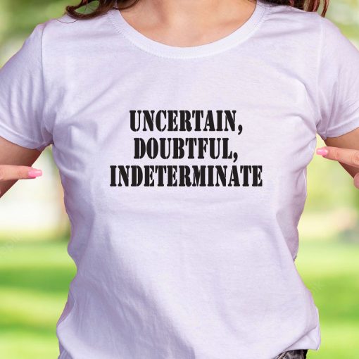 Uncertain Doubtful Indeterminate Recession Quote T Shirt