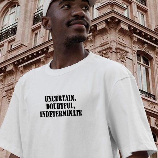 Uncertain Doubtful Indeterminate Recession Quote T Shirt