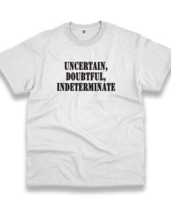 Uncertain Doubtful Indeterminate Recession Quote T Shirt 3 Uncertain Doubtful Indeterminate Recession Quote T Shirt 4
