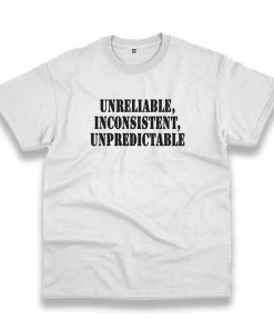 Unreliable Inconsistent Unpredictable Recession Quote T Shirt Unreliable Inconsistent Unpredictable Recession Quote T Shirt