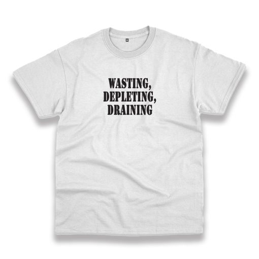 Wasting Depleting Draining Recession Quote T Shirt