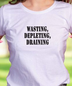 Wasting Depleting Draining Recession Quote T Shirt