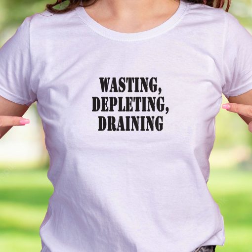 Wasting Depleting Draining Recession Quote T Shirt