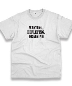 Wasting Depleting Draining Recession Quote T Shirt 3 Wasting Depleting Draining Recession Quote T Shirt 4