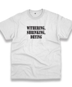 Withering Shrinking Drying Recession Quote T Shirt