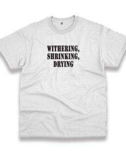 Withering Shrinking Drying Recession Quote T Shirt 3 Withering Shrinking Drying Recession Quote T Shirt 4