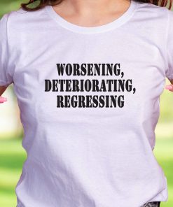 Worsening Deteriorating Regressing Recession Quote T Shirt