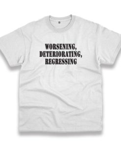 Worsening Deteriorating Regressing Recession Quote T Shirt 3 Worsening Deteriorating Regressing Recession Quote T Shirt 4