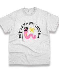 You’Re A Worm With A Mustache Vintage Tshirt You’Re A Worm With A Mustache Vintage Tshirt