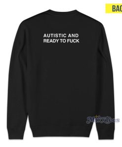 Autistic And Ready To Fuck Sweatshirt