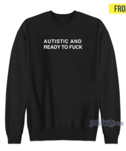 Autistic And Ready To Fuck Sweatshirt 2 Autistic And Ready To Fuck Sweatshirt 3