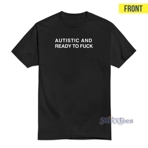 Autistic And Ready To Fuck T-Shirt