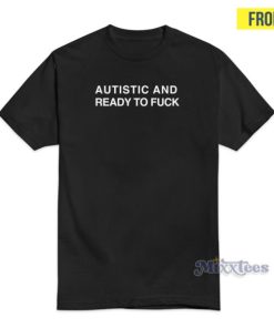 Autistic And Ready To Fuck T-Shirt 2 Autistic And Ready To Fuck T Shirt 3