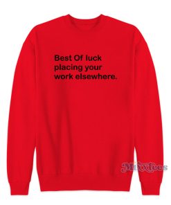 Best Of Luck Placing Your Work Elsewhere Sweatshirt Best Of Luck Placing Your Work Elsewhere Sweatshirt