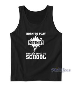 Born To Play Fortnite Forced To Go To School Tank Top Born To Play Fortnite Forced To Go To School Tank Top
