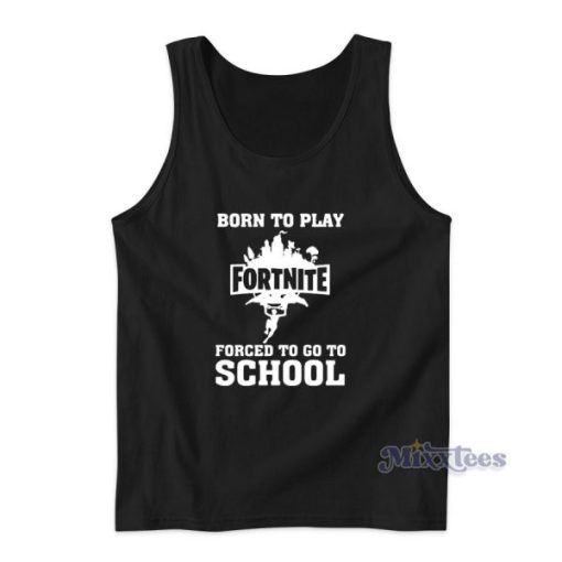 Born To Play Fortnite Forced To Go To School Tank Top