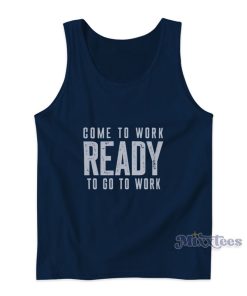 Come To Work Ready To Go To Work Tank Top