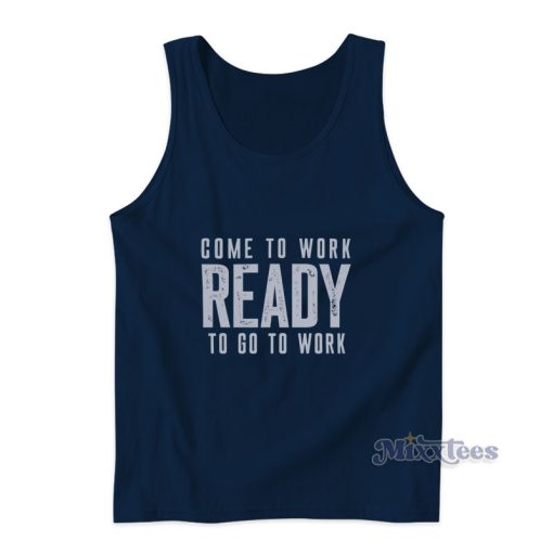 Come To Work Ready To Go To Work Tank Top