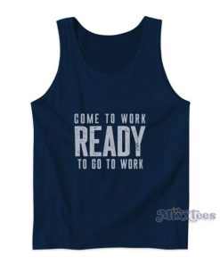 Come To Work Ready To Go To Work Tank Top