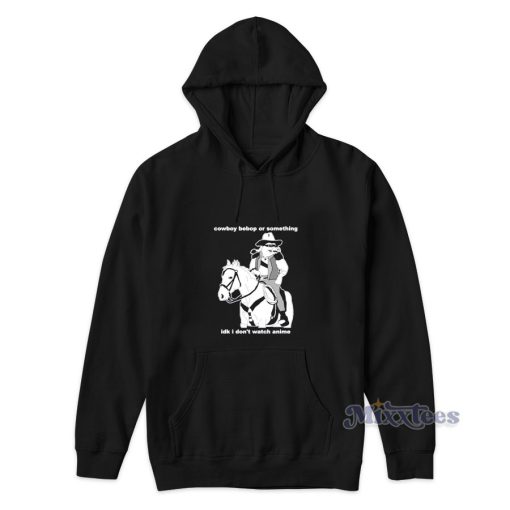 Cowboy Bebop Or Something I Don’t Watch Anime Hoodie