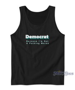 DEMOCRAT Because I’m Not a Fucking Moron Tank Top DEMOCRAT Because I’m Not a Fucking Moron Tank Top