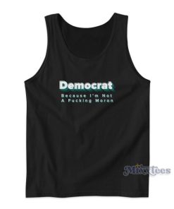 DEMOCRAT Because I’m Not a Fucking Moron Tank Top