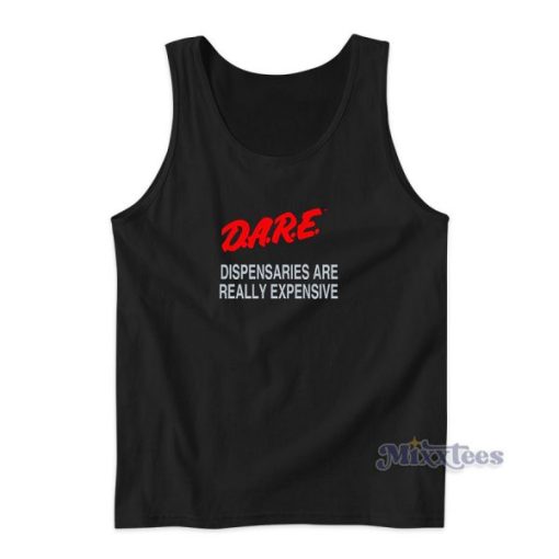 Dare Dispensaries Are Really Expensive Tank Top