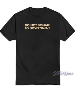 Do Not Donate To Government T-Shirt For Unisex 2 Do Not Donate To Government T Shirt For Unisex 3