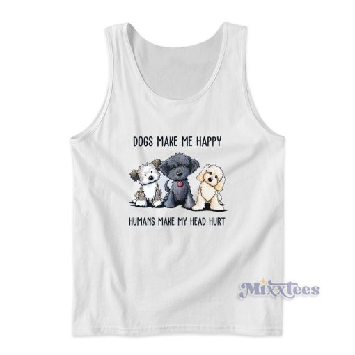 Dogs Make Me Happy Humans Mae My Head Hurt Tank Top