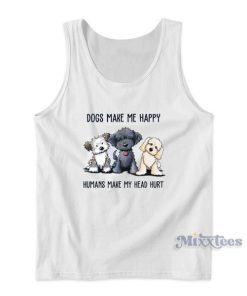 Dogs Make Me Happy Humans Mae My Head Hurt Tank Top