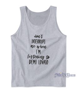 Don’t Interrupt Me When I’m Listening To Demi Lovato Tank Top Don’t Interrupt Me When I’m Listening To Demi Lovato Tank Top