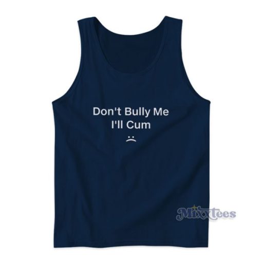 Don’t Bully Me I’ll Cum Tank Top