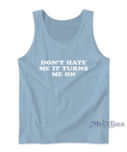 Don’t Hate Me It Turns Me On Tank Top