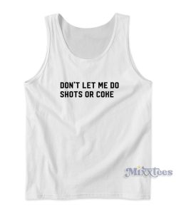 Dont Let Me Do Shots Or Coke Tank Top Dont Let Me Do Shots Or Coke Tank Top