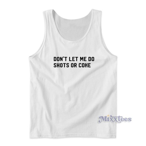 Dont Let Me Do Shots Or Coke Tank Top