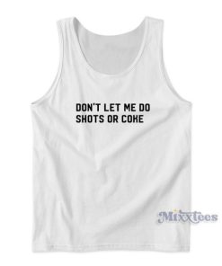 Dont Let Me Do Shots Or Coke Tank Top