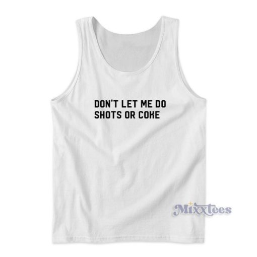 Dont Let Me Do Shots Or Coke Tank Top