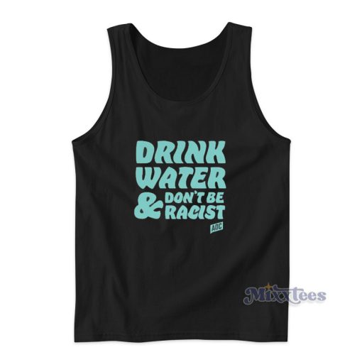 Drink Water Don’t Be Racist Tank Top