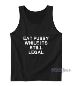 Eat Pussy While It’s Still Legal Tank Top