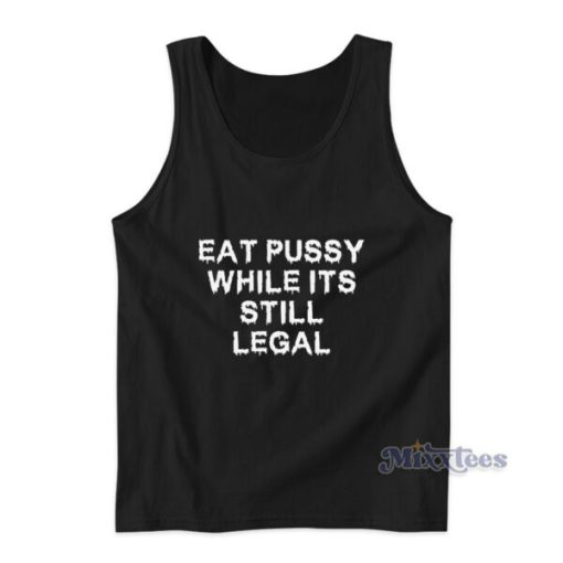 Eat Pussy While It’s Still Legal Tank Top