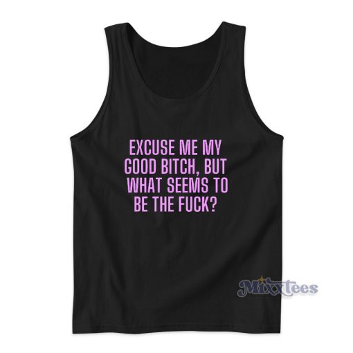 Excuse Me My Good Bitch Tank Top