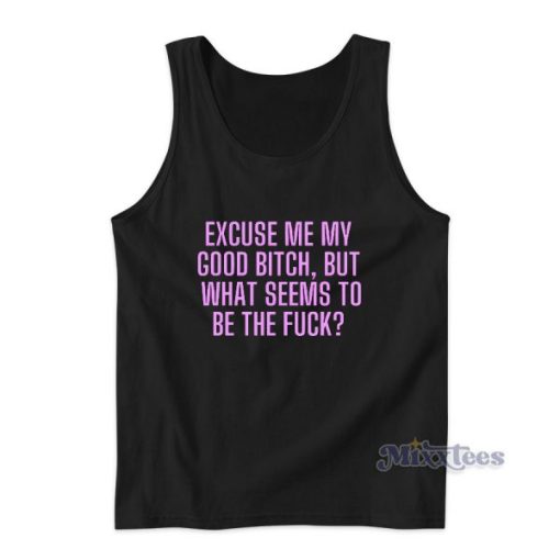 Excuse Me My Good Bitch Tank Top