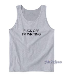 FUCK OFF I’M WRITING Tank Top for Unisex FUCK OFF I’M WRITING Tank Top for Unisex