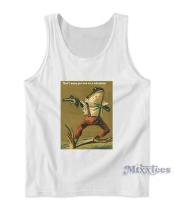 Frog Revolver Dont Ever Put Me In a Situation Tank Top