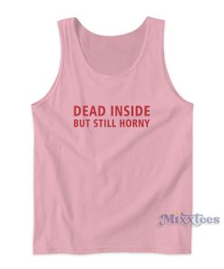 Funny Dead Inside But Still Horny Tank Top Funny Dead Inside But Still Horny Tank Top