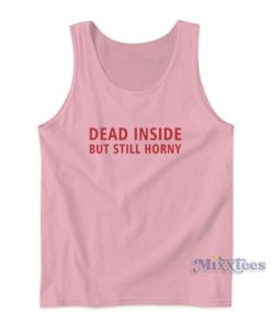 Funny Dead Inside But Still Horny Tank Top