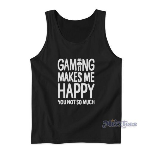 Gaming Makes Me Happy You Not So Much Tank Top